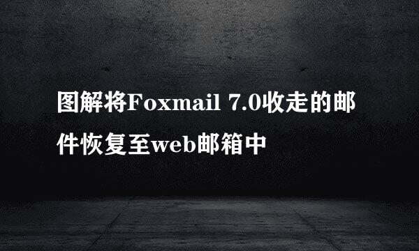 图解将Foxmail 7.0收走的邮件恢复至web邮箱中