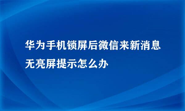 华为手机锁屏后微信来新消息无亮屏提示怎么办