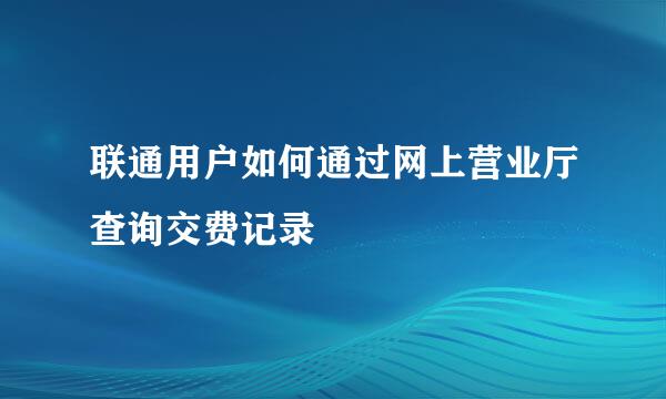 联通用户如何通过网上营业厅查询交费记录