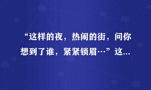 “这样的夜，热闹的街，问你想到了谁，紧紧锁眉…”这句歌词是哪首歌的