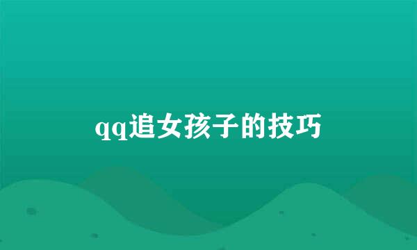 qq追女孩子的技巧