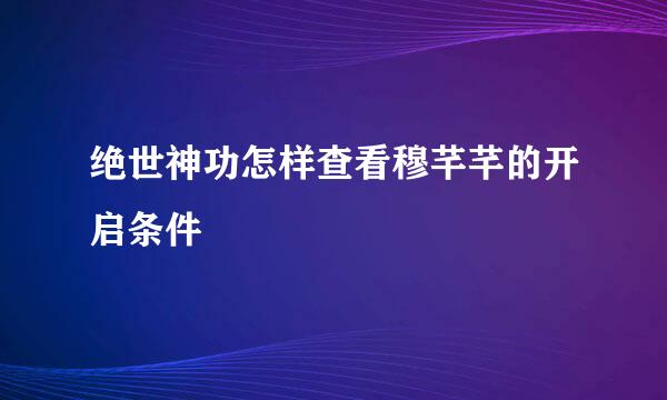 绝世神功怎样查看穆芊芊的开启条件