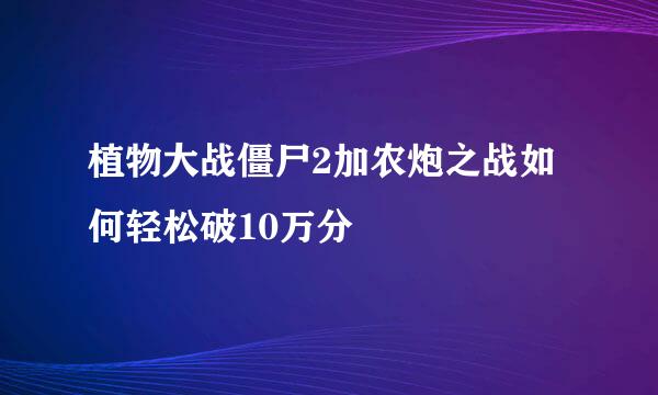 植物大战僵尸2加农炮之战如何轻松破10万分