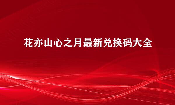 花亦山心之月最新兑换码大全