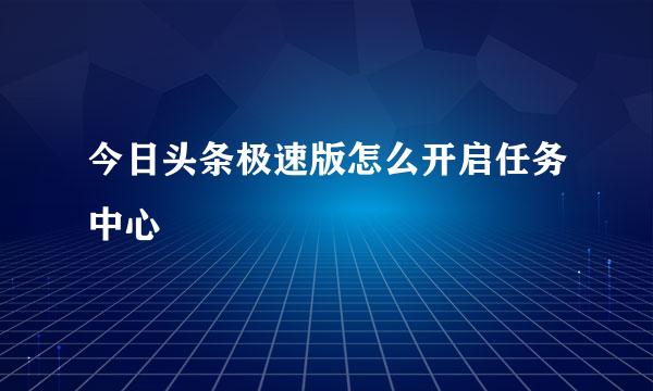 今日头条极速版怎么开启任务中心