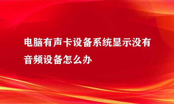 电脑有声卡设备系统显示没有音频设备怎么办