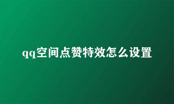 qq空间点赞特效怎么设置