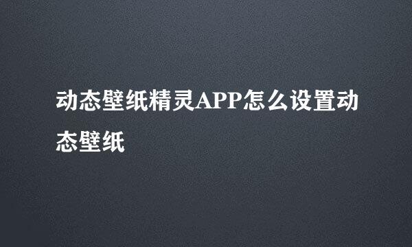 动态壁纸精灵APP怎么设置动态壁纸