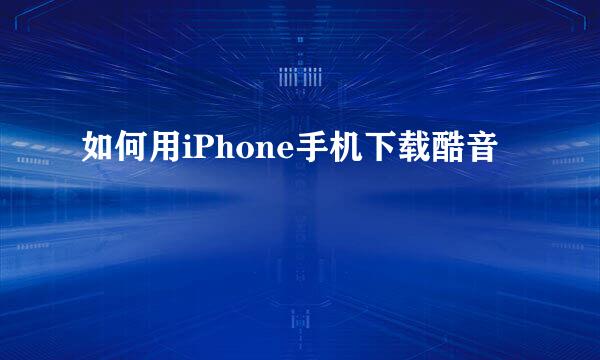 如何用iPhone手机下载酷音