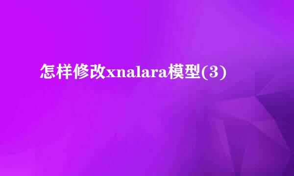 怎样修改xnalara模型(3)