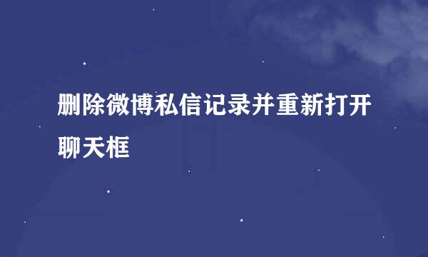 删除微博私信记录并重新打开聊天框