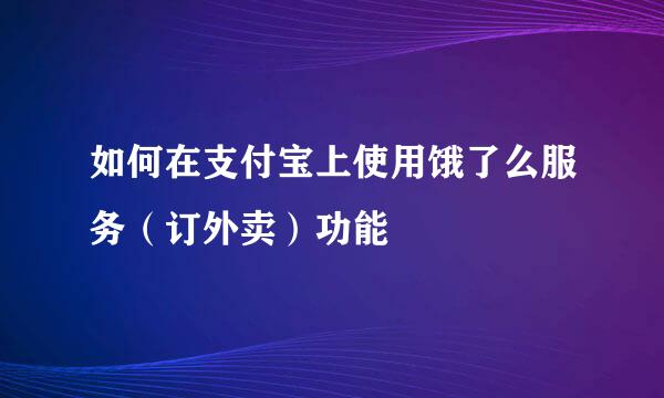 如何在支付宝上使用饿了么服务（订外卖）功能