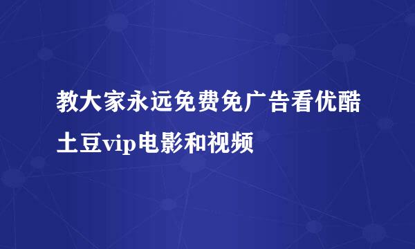 教大家永远免费免广告看优酷土豆vip电影和视频