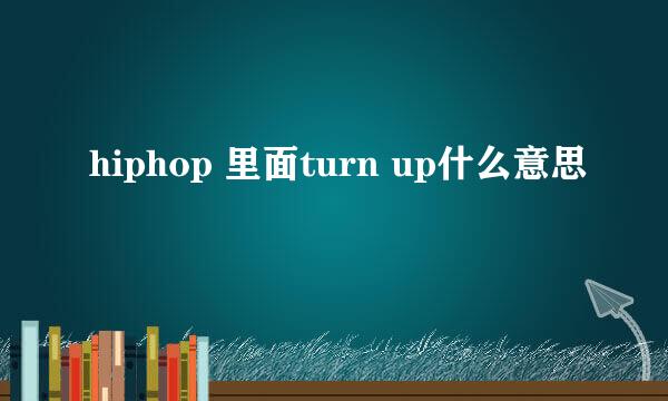 hiphop 里面turn up什么意思