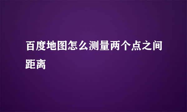 百度地图怎么测量两个点之间距离