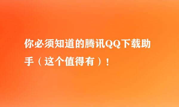 你必须知道的腾讯QQ下载助手（这个值得有）！