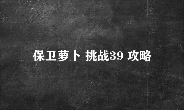 保卫萝卜 挑战39 攻略