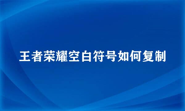 王者荣耀空白符号如何复制