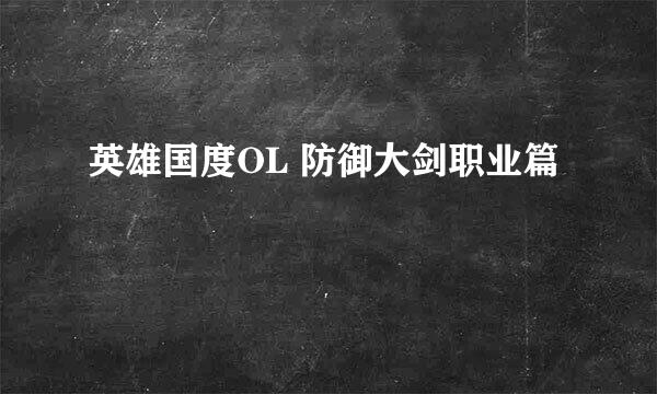 英雄国度OL 防御大剑职业篇