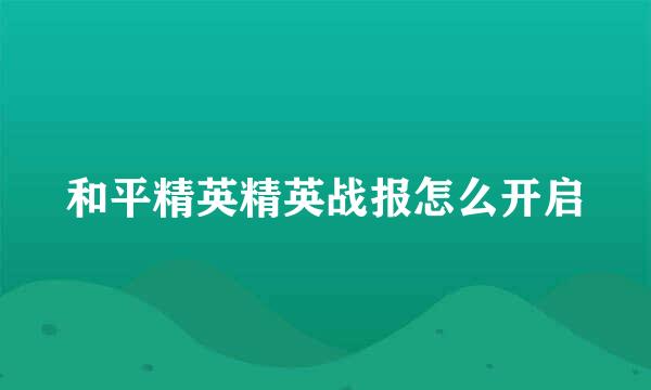 和平精英精英战报怎么开启