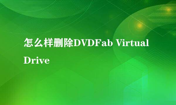 怎么样删除DVDFab Virtual Drive