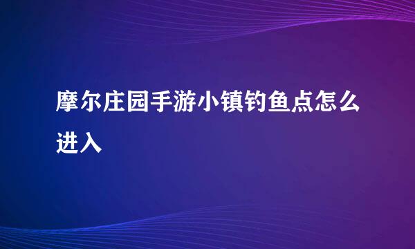 摩尔庄园手游小镇钓鱼点怎么进入