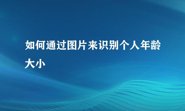 如何通过图片来识别个人年龄大小