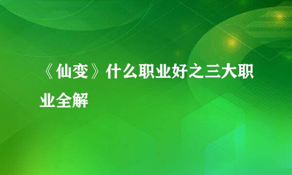 《仙变》什么职业好之三大职业全解