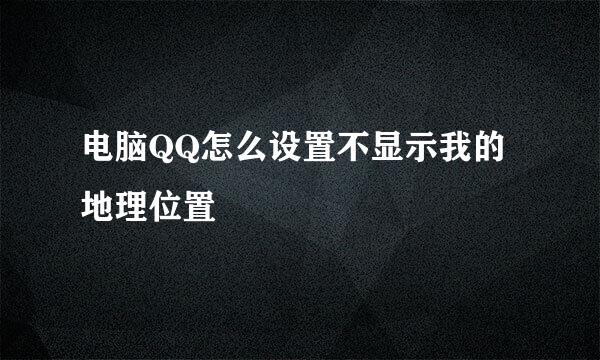 电脑QQ怎么设置不显示我的地理位置