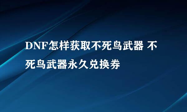 DNF怎样获取不死鸟武器 不死鸟武器永久兑换券