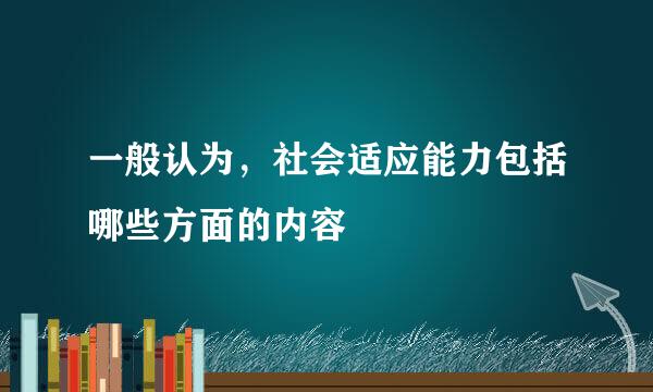 一般认为，社会适应能力包括哪些方面的内容