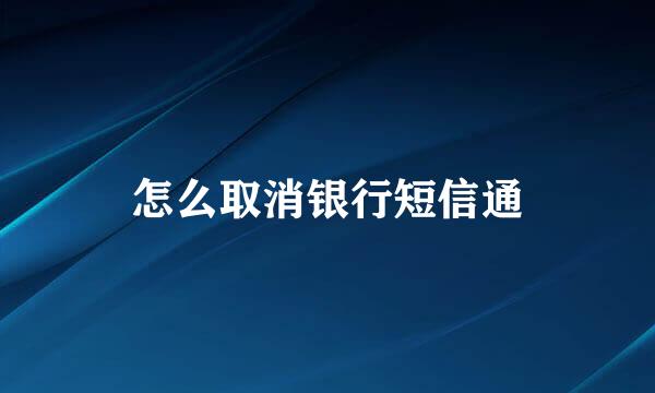 怎么取消银行短信通