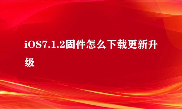 iOS7.1.2固件怎么下载更新升级