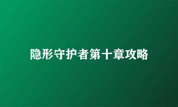 隐形守护者第十章攻略