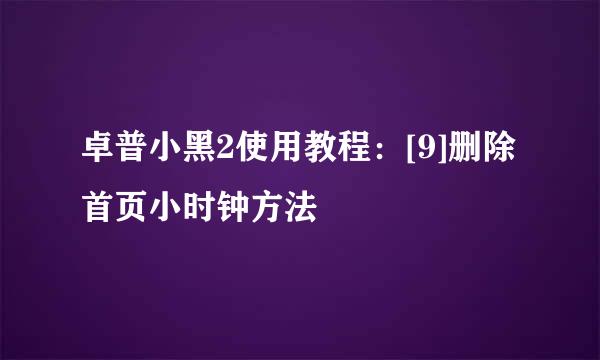 卓普小黑2使用教程：[9]删除首页小时钟方法