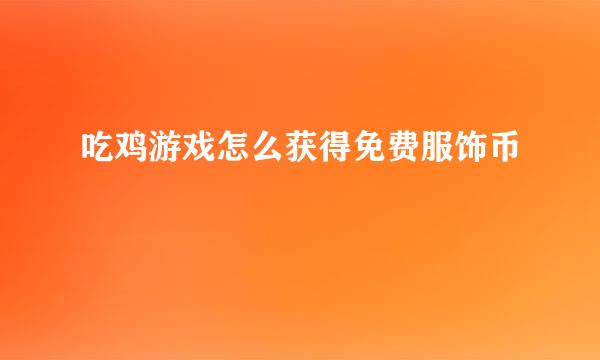 吃鸡游戏怎么获得免费服饰币