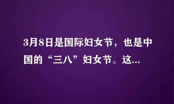 3月8日是国际妇女节，也是中国的“三八”妇女节。这是一天向女性致敬、赞扬女性的伟大日子