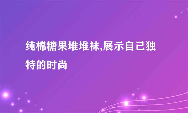 纯棉糖果堆堆袜,展示自己独特的时尚