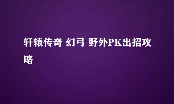 轩辕传奇 幻弓 野外PK出招攻略