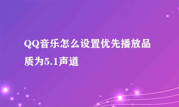 QQ音乐怎么设置优先播放品质为5.1声道