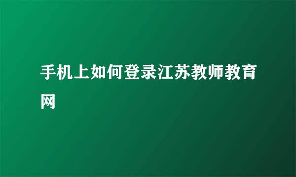 手机上如何登录江苏教师教育网