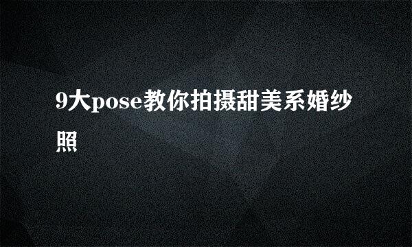 9大pose教你拍摄甜美系婚纱照