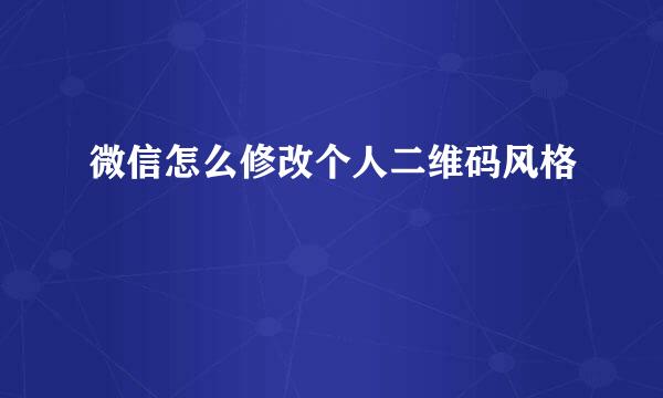 微信怎么修改个人二维码风格