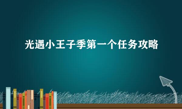 光遇小王子季第一个任务攻略