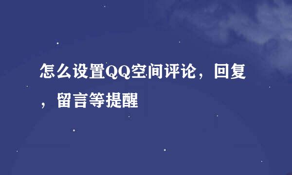 怎么设置QQ空间评论，回复，留言等提醒