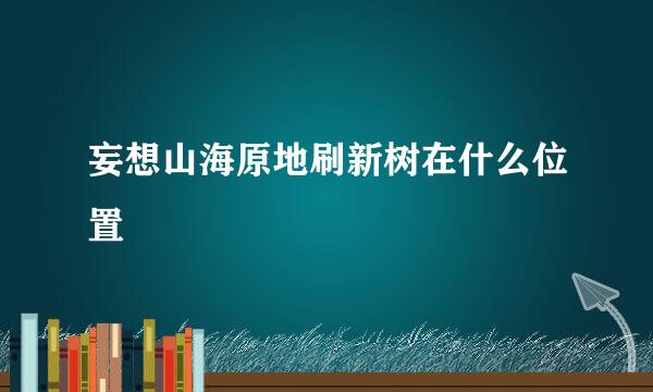 妄想山海原地刷新树在什么位置