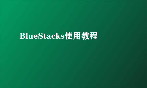 BlueStacks使用教程