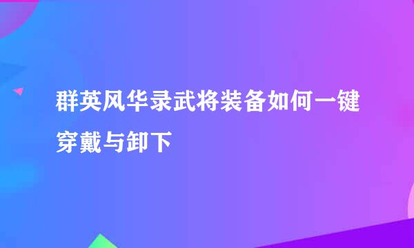 群英风华录武将装备如何一键穿戴与卸下