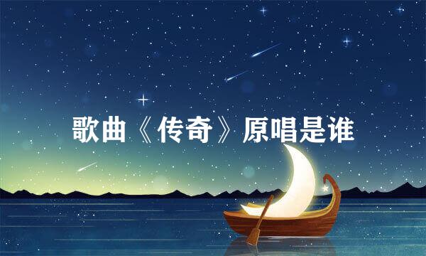 歌曲《传奇》原唱是谁