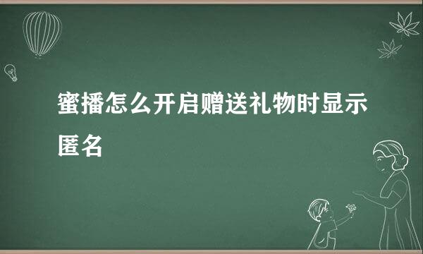 蜜播怎么开启赠送礼物时显示匿名